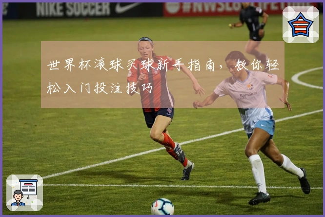 世界杯滚球买球新手指南，教你轻松入门投注技巧