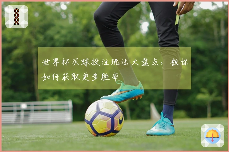 世界杯买球投注玩法大盘点，教你如何获取更多胜率