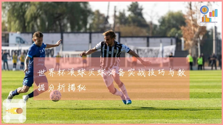 世界杯滚球买球必备实战技巧与数据分析揭秘