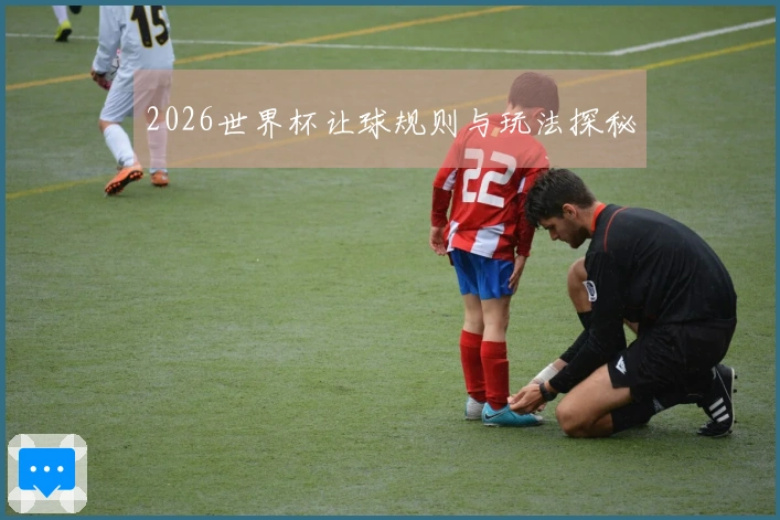 2026世界杯让球规则与玩法探秘