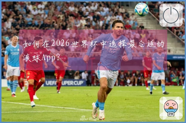 如何在2026世界杯中选择最合适的滚球App？