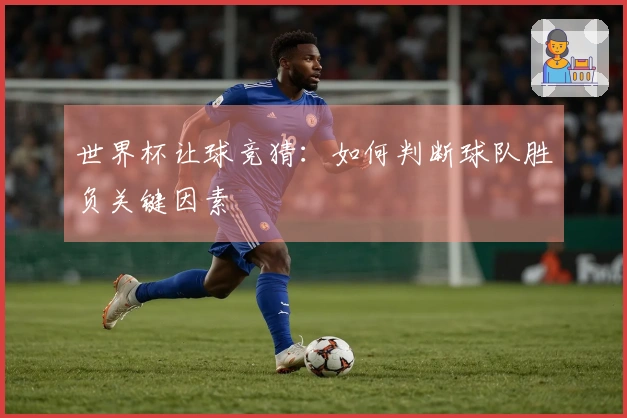 世界杯让球竞猜：如何判断球队胜负关键因素