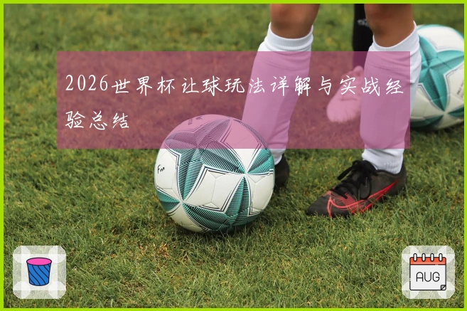 2026世界杯让球玩法详解与实战经验总结