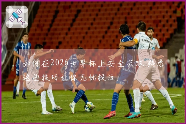 如何在2026世界杯上安全买球 熟悉这些技巧让你无忧投注
